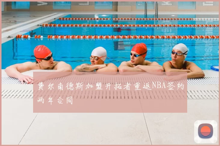 费尔南德斯加盟开拓者重返NBA签约两年合同