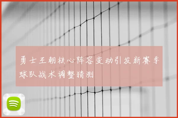 勇士王朝核心阵容变动引发新赛季球队战术调整猜测