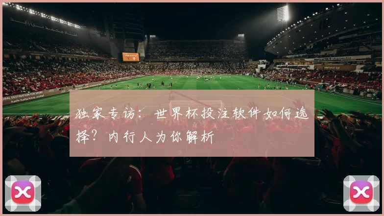 独家专访：世界杯投注软件如何选择？内行人为你解析