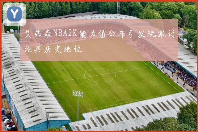 艾弗森NBA2K能力值公布引发玩家讨论其历史地位