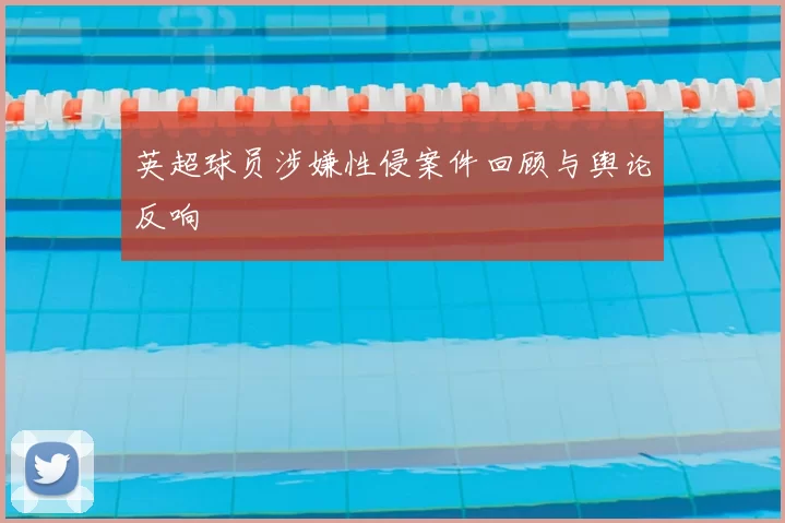 英超球员涉嫌性侵案件回顾与舆论反响
