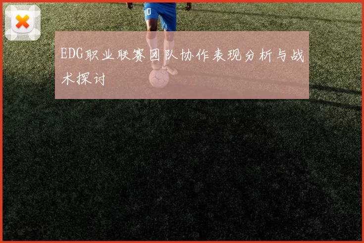 EDG职业联赛团队协作表现分析与战术探讨