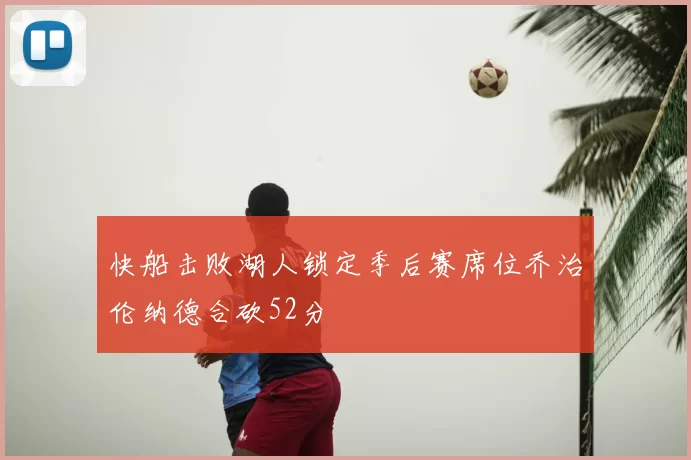 快船击败湖人锁定季后赛席位乔治伦纳德合砍52分
