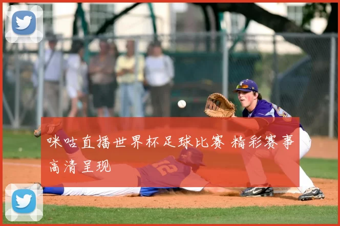 咪咕直播世界杯足球比赛 精彩赛事高清呈现