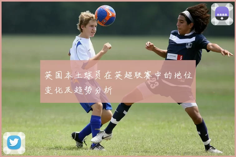 英国本土球员在英超联赛中的地位变化及趋势分析
