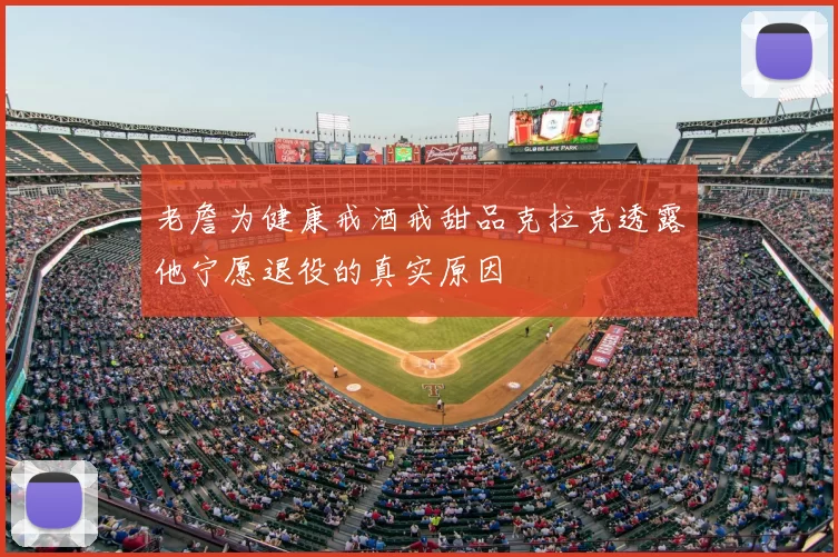 老詹为健康戒酒戒甜品克拉克透露他宁愿退役的真实原因