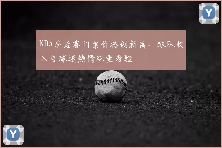 NBA季后赛门票价格创新高，球队收入与球迷热情双重考验