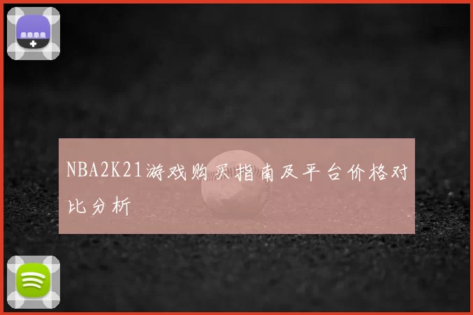 NBA2K21游戏购买指南及平台价格对比分析