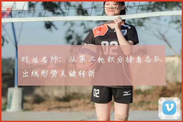 对话名帅：从第二轮积分榜看各队出线形势关键转折
