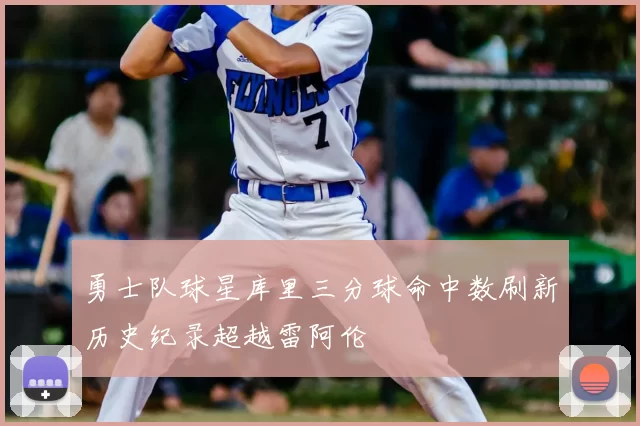 勇士队球星库里三分球命中数刷新历史纪录超越雷阿伦