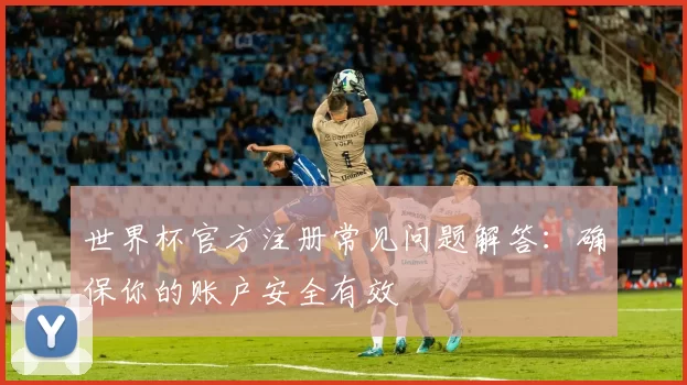 世界杯官方注册常见问题解答：确保你的账户安全有效