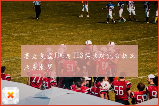 赛后复盘JDG与TES实力对比分析及未来展望