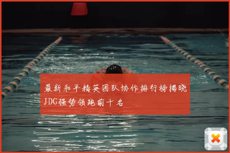 最新和平精英团队协作排行榜揭晓JDG强势领跑前十名