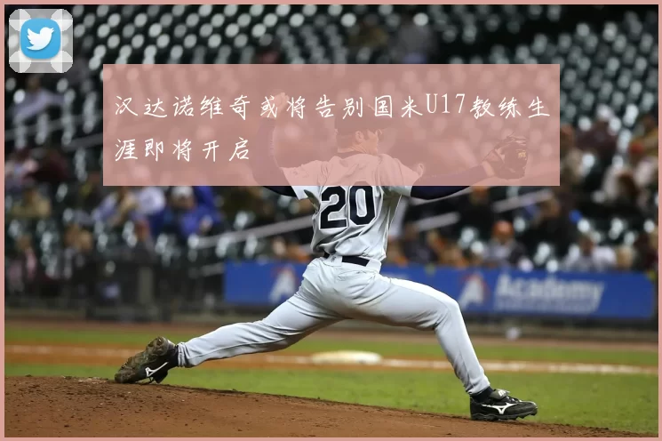 汉达诺维奇或将告别国米U17教练生涯即将开启