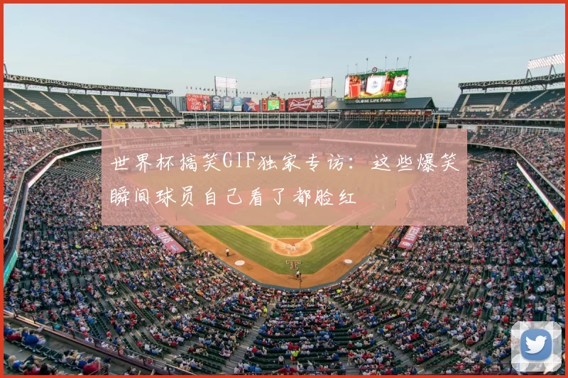 世界杯搞笑GIF独家专访:这些爆笑瞬间球员自己看了都脸红