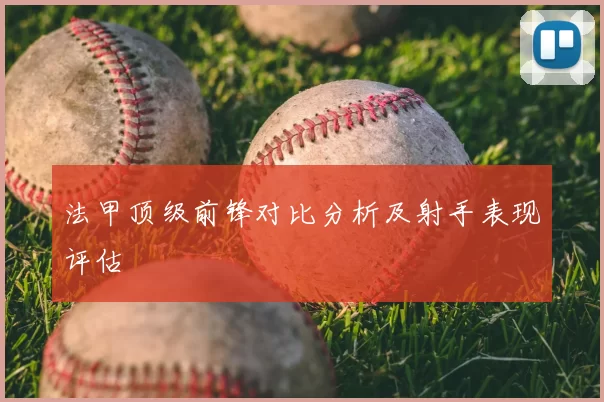 法甲顶级前锋对比分析及射手表现评估