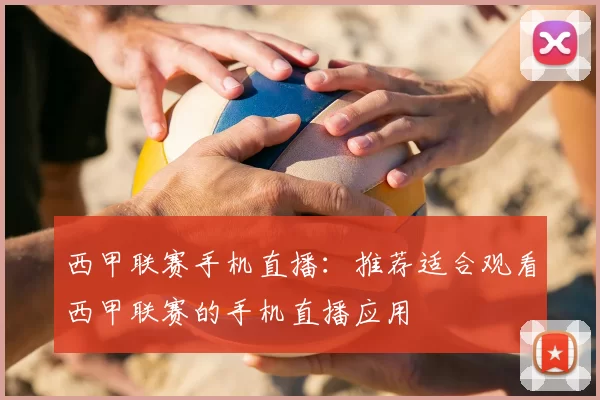 西甲联赛手机直播：推荐适合观看西甲联赛的手机直播应用