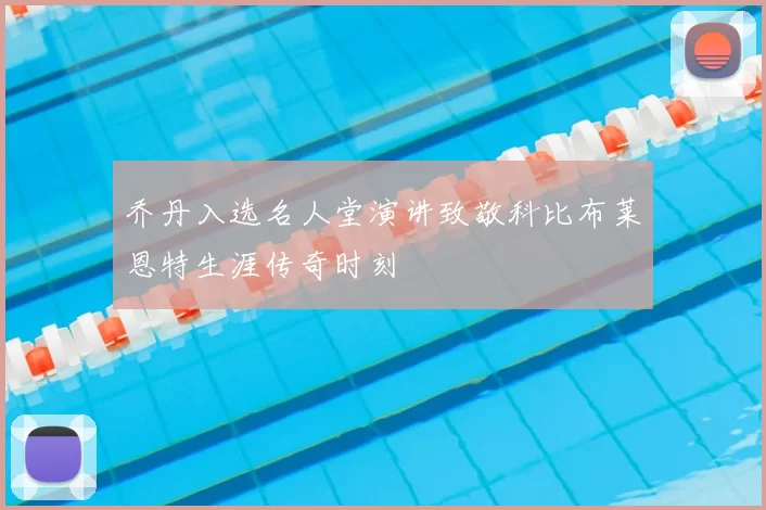 乔丹入选名人堂演讲致敬科比布莱恩特生涯传奇时刻
