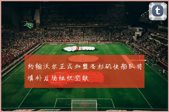 约翰沃尔正式加盟洛杉矶快船队将填补后场组织空缺