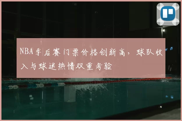 NBA季后赛门票价格创新高,球队收入与球迷热情双重考验