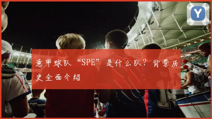 意甲球队“SPE”是什么队？背景历史全面介绍