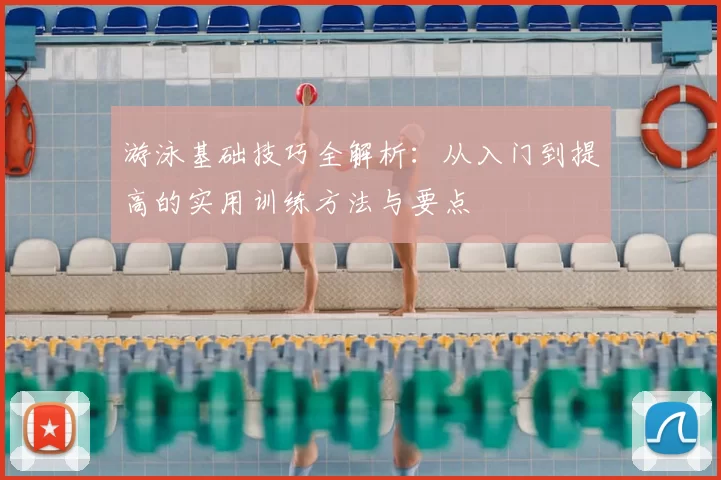游泳基础技巧全解析：从入门到提高的实用训练方法与要点