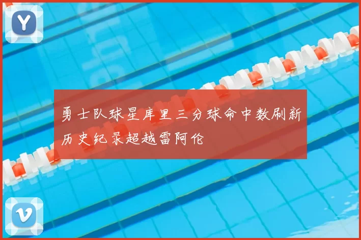 勇士队球星库里三分球命中数刷新历史纪录超越雷阿伦