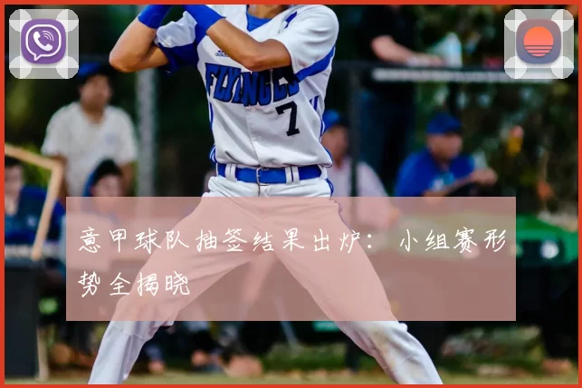 意甲球队抽签结果出炉：小组赛形势全揭晓