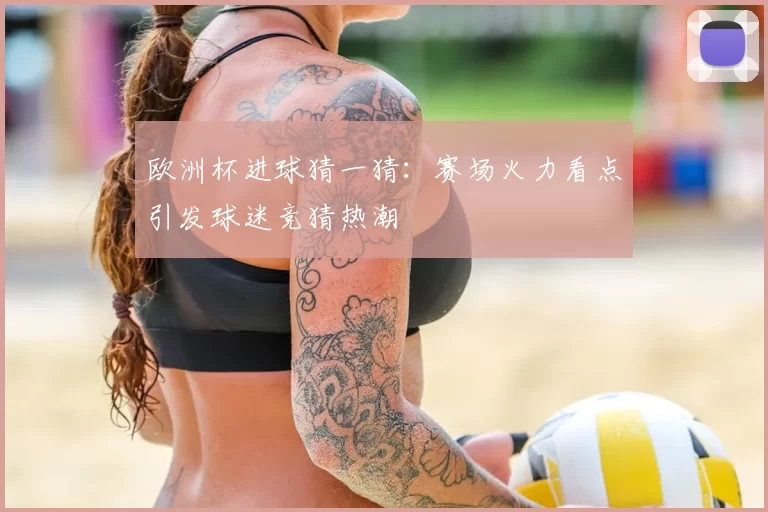 欧洲杯进球猜一猜：赛场火力看点引发球迷竞猜热潮