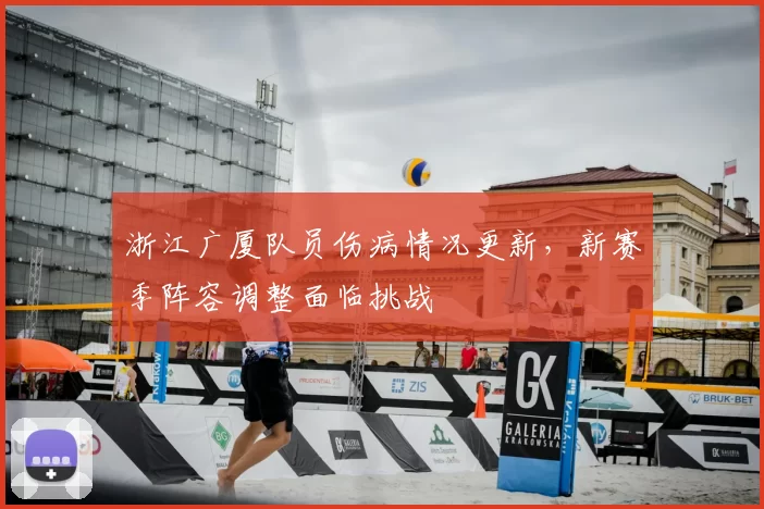 浙江广厦队员伤病情况更新，新赛季阵容调整面临挑战