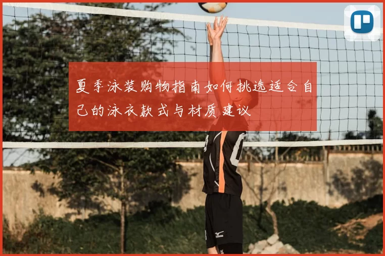 夏季泳装购物指南如何挑选适合自己的泳衣款式与材质建议
