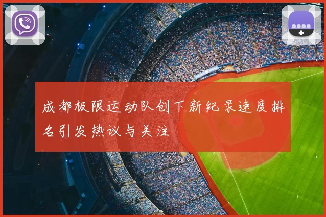 成都极限运动队创下新纪录速度排名引发热议与关注