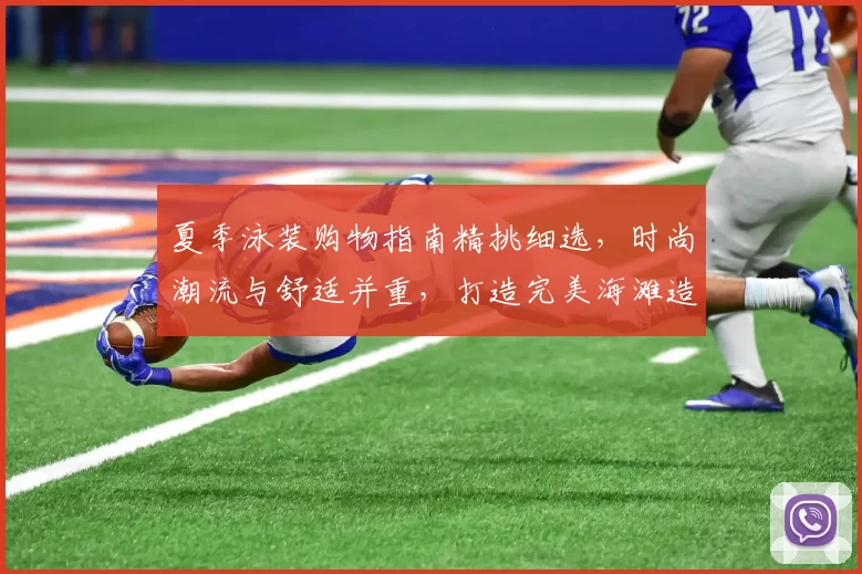 夏季泳装购物指南精挑细选，时尚潮流与舒适并重，打造完美海滩造型