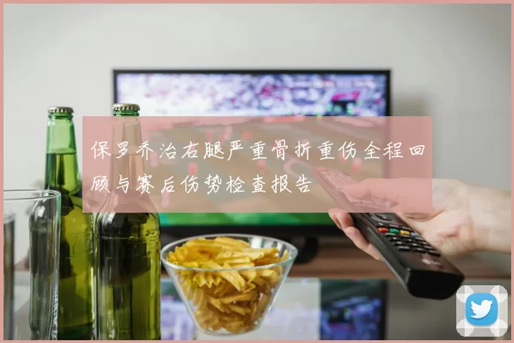保罗乔治右腿严重骨折重伤全程回顾与赛后伤势检查报告