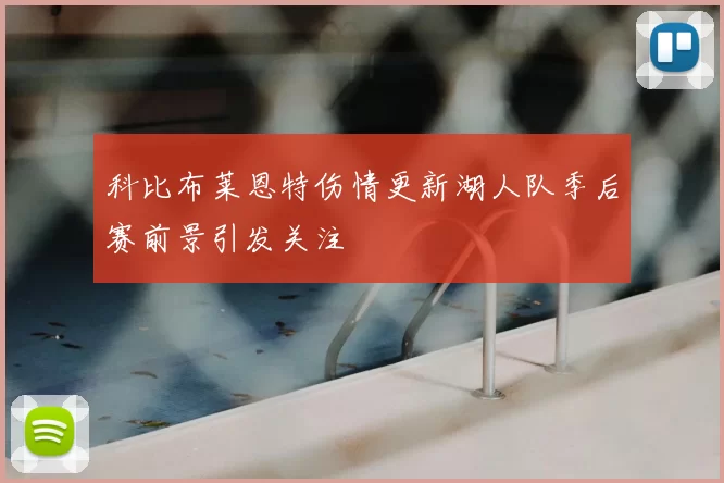 科比布莱恩特伤情更新湖人队季后赛前景引发关注