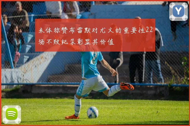 米体称赞布雷默对尤文的重要性22场不败纪录彰显其价值