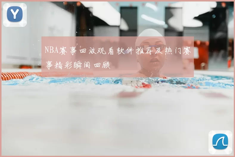 NBA赛事回放观看软件推荐及热门赛事精彩瞬间回顾