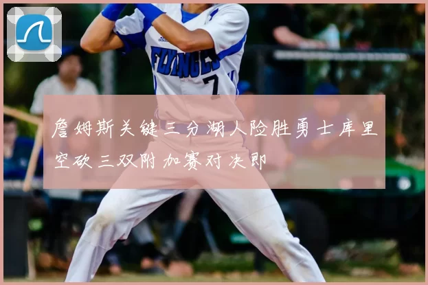 詹姆斯关键三分湖人险胜勇士库里空砍三双附加赛对决即