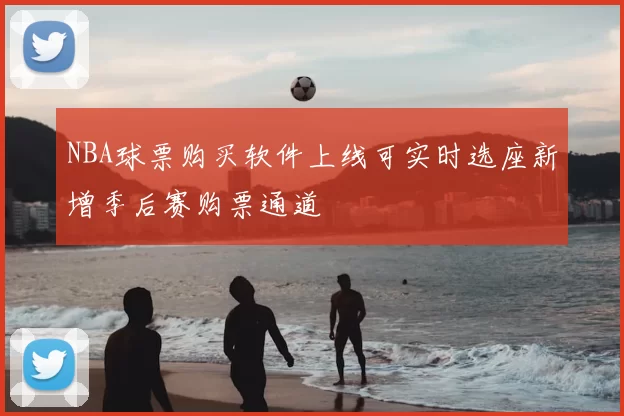 NBA球票购买软件上线可实时选座新增季后赛购票通道
