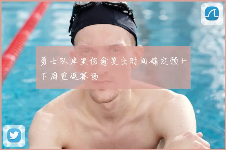 勇士队库里伤愈复出时间确定预计下周重返赛场