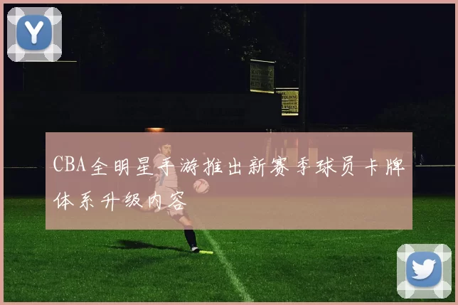 CBA全明星手游推出新赛季球员卡牌体系升级内容