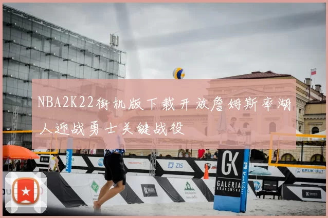 NBA2K22街机版下载开放詹姆斯率湖人迎战勇士关键战役
