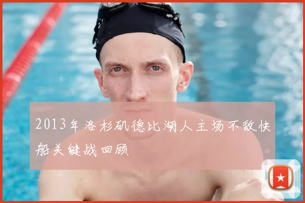 2013年洛杉矶德比湖人主场不敌快船关键战回顾