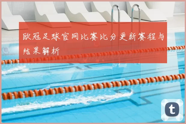 欧冠足球官网比赛比分更新赛程与结果解析