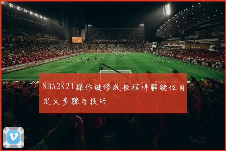 NBA2K21操作键修改教程详解键位自定义步骤与技巧