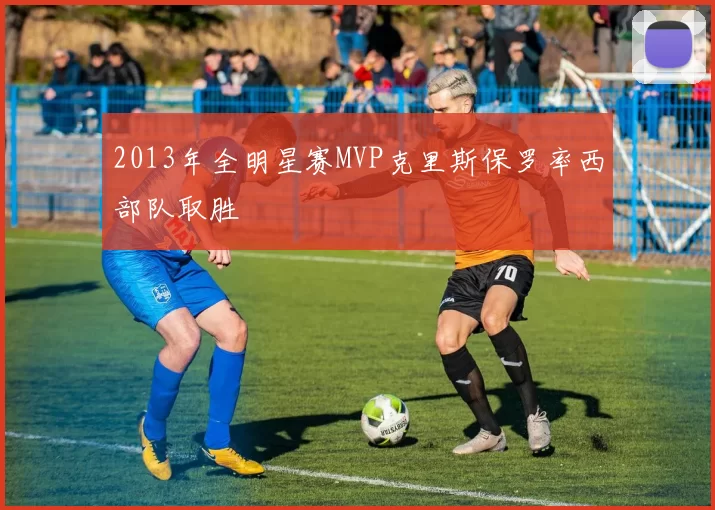 2013年全明星赛MVP克里斯保罗率西部队取胜