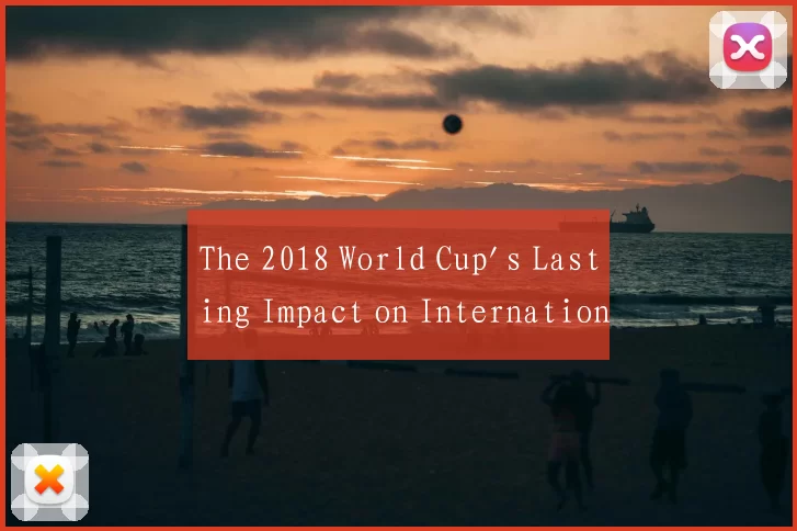 The 2018 World Cup's Lasting Impact on Internation
