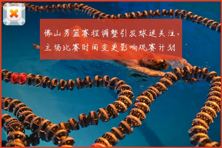 佛山男篮赛程调整引发球迷关注，主场比赛时间变更影响观赛计划